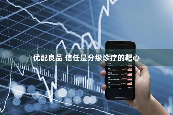优配良品 信任是分级诊疗的靶心