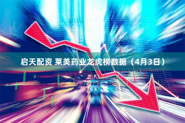 启天配资 莱美药业龙虎榜数据（4月3日）