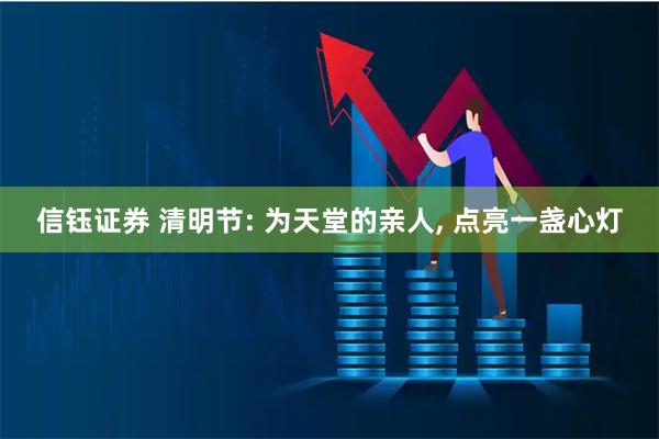 信钰证券 清明节: 为天堂的亲人, 点亮一盏心灯