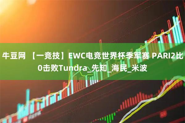 牛豆网 【一竞技】EWC电竞世界杯季军赛 PARI2比0击败Tundra_先知_海民_米波