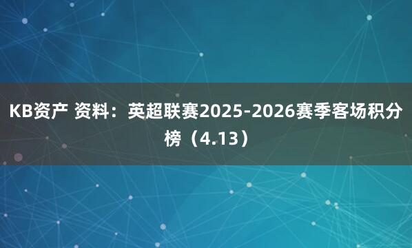 KB资产 资料：英超联赛2025-2026赛季客场积分榜（4.13）